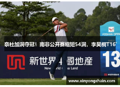 奈杜加洞夺冠！南非公开赛缩短54洞，李昊桐T16