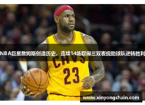 NBA巨星詹姆斯创造历史，连续14场取得三双表现助球队逆转胜利