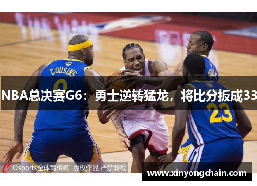 NBA总决赛G6：勇士逆转猛龙，将比分扳成33