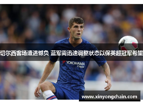 切尔西客场遭遇憾负 蓝军需迅速调整状态以保英超冠军希望