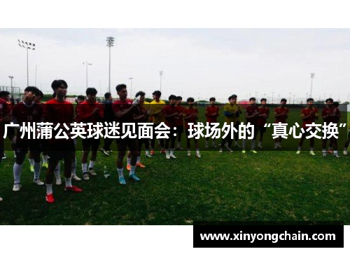 广州蒲公英球迷见面会：球场外的“真心交换”