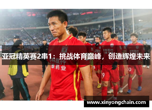 亚冠精英赛2串1：挑战体育巅峰，创造辉煌未来