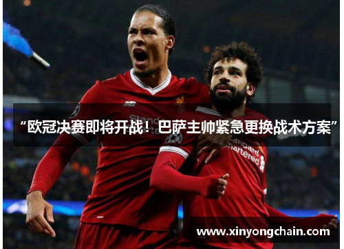 “欧冠决赛即将开战！巴萨主帅紧急更换战术方案”