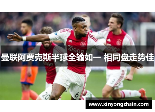 曼联阿贾克斯半球全输如一 相同盘走势佳